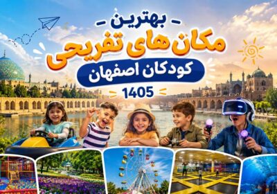 بهترین مکان های تفریحی کودکان اصفهان 1405